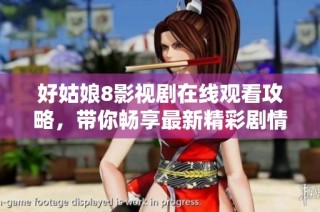 好姑娘8影视剧在线观看攻略，带你畅享最新精彩剧情观看体验