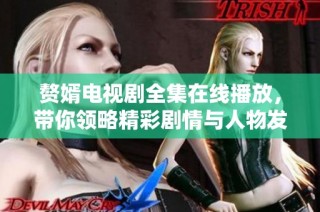 赘婿电视剧全集在线播放，带你领略精彩剧情与人物发展