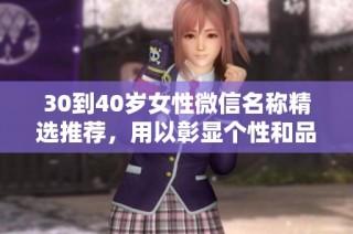 30到40岁女性微信名称精选推荐，用以彰显个性和品味