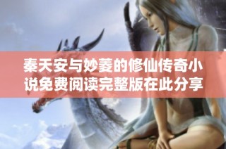 秦天安与妙菱的修仙传奇小说免费阅读完整版在此分享