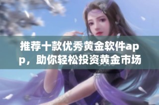 推荐十款优秀黄金软件app，助你轻松投资黄金市场