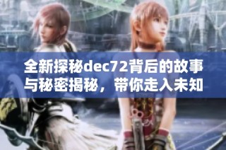 全新探秘dec72背后的故事与秘密揭秘，带你走入未知领域