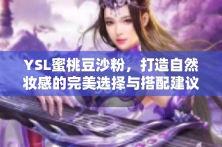 YSL蜜桃豆沙粉，打造自然妆感的完美选择与搭配建议