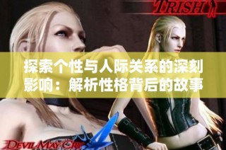 探索个性与人际关系的深刻影响：解析性格背后的故事