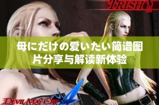 母にだけの爱いたい简谱图片分享与解读新体验