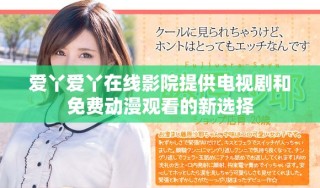 爱丫爱丫在线影院提供电视剧和免费动漫观看的新选择