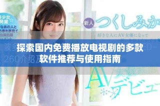 探索国内免费播放电视剧的多款软件推荐与使用指南