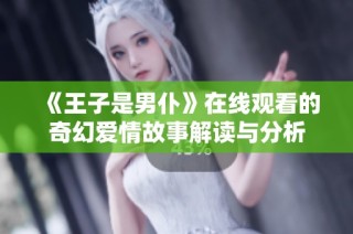 《王子是男仆》在线观看的奇幻爱情故事解读与分析