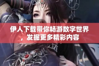 伊人下载带你畅游数字世界，发掘更多精彩内容