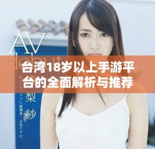 台湾18岁以上手游平台的全面解析与推荐