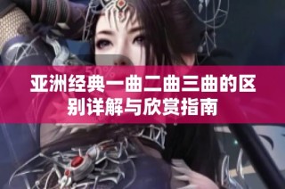 亚洲经典一曲二曲三曲的区别详解与欣赏指南
