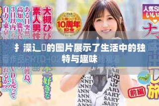 扌澡辶畐的图片展示了生活中的独特与趣味