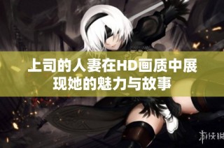上司的人妻在HD画质中展现她的魅力与故事