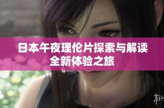 日本午夜理伦片探索与解读全新体验之旅