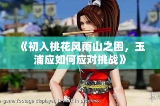 《初入桃花风雨山之困，玉浦应如何应对挑战》