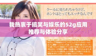 我热衷于搞笑与娱乐的52g应用推荐与体验分享