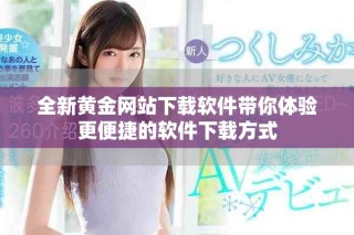 全新黄金网站下载软件带你体验更便捷的软件下载方式