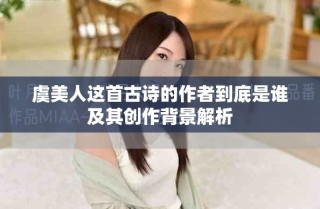 虞美人这首古诗的作者到底是谁及其创作背景解析