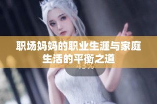 职场妈妈的职业生涯与家庭生活的平衡之道