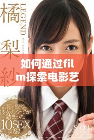 如何通过film探索电影艺术的魅力和深度分析