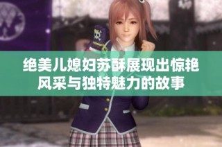 绝美儿媳妇苏酥展现出惊艳风采与独特魅力的故事