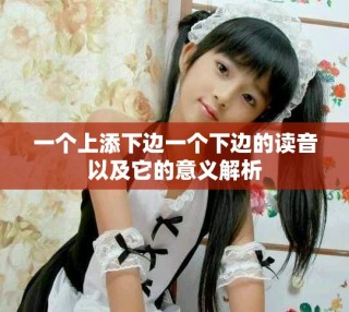 一个上添下边一个下边的读音以及它的意义解析