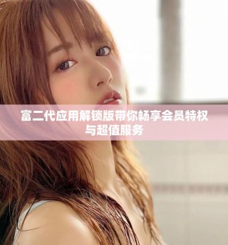 富二代应用解锁版带你畅享会员特权与超值服务