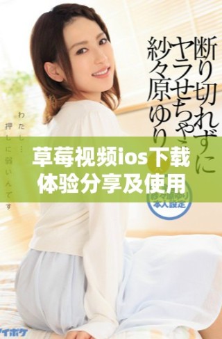 草莓视频ios下载体验分享及使用技巧详细介绍