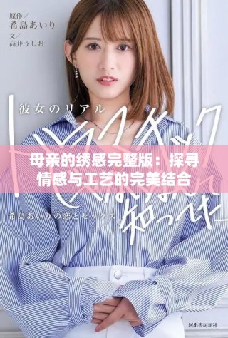 母亲的绣感完整版：探寻情感与工艺的完美结合