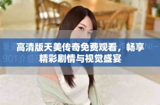 高清版天美传奇免费观看，畅享精彩剧情与视觉盛宴