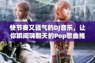 快节奏又骚气的DJ音乐，让你瞬间嗨翻天的Pop歌曲推荐