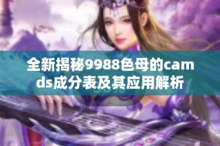 全新揭秘9988色母的camds成分表及其应用解析