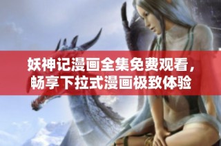 妖神记漫画全集免费观看，畅享下拉式漫画极致体验