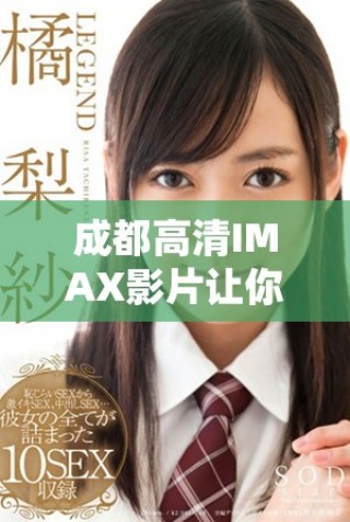 成都高清IMAX影片让你沉浸在震撼视听盛宴中