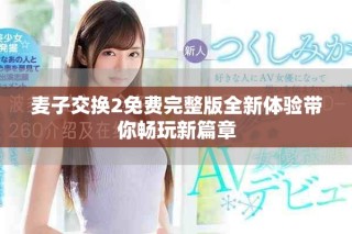 麦子交换2免费完整版全新体验带你畅玩新篇章