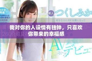 我对你的人设情有独钟，只喜欢你带来的幸福感