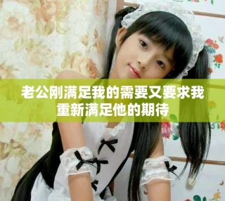 老公刚满足我的需要又要求我重新满足他的期待