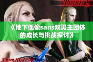 《地下偶像sans双男主团体的成长与挑战探讨》