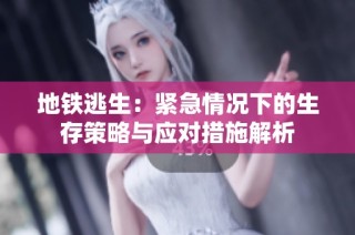 地铁逃生：紧急情况下的生存策略与应对措施解析