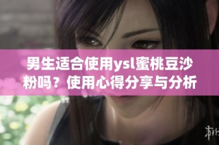 男生适合使用ysl蜜桃豆沙粉吗？使用心得分享与分析