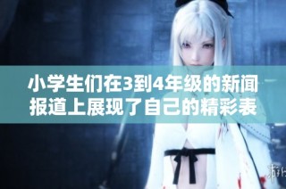 小学生们在3到4年级的新闻报道上展现了自己的精彩表现