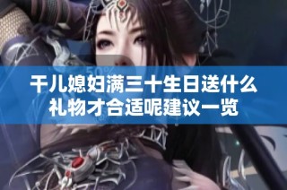 干儿媳妇满三十生日送什么礼物才合适呢建议一览