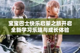 宝宝巴士快乐启蒙之旅开启全新学习乐趣与成长体验
