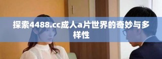 探索4488.cc成人a片世界的奇妙与多样性