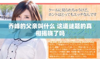 乔峰的父亲叫什么 这道谜题的真相揭晓了吗