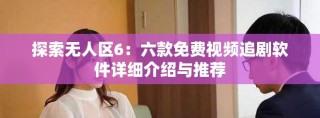 探索无人区6：六款免费视频追剧软件详细介绍与推荐