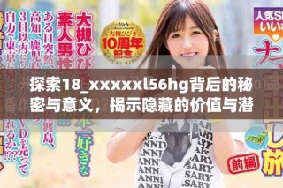 探索18_xxxxxl56hg背后的秘密与意义，揭示隐藏的价值与潜力