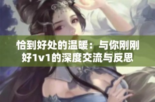 恰到好处的温暖：与你刚刚好1v1的深度交流与反思
