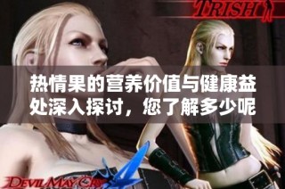 热情果的营养价值与健康益处深入探讨，您了解多少呢