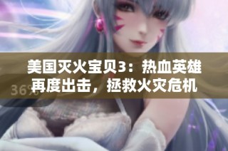 美国灭火宝贝3：热血英雄再度出击，拯救火灾危机